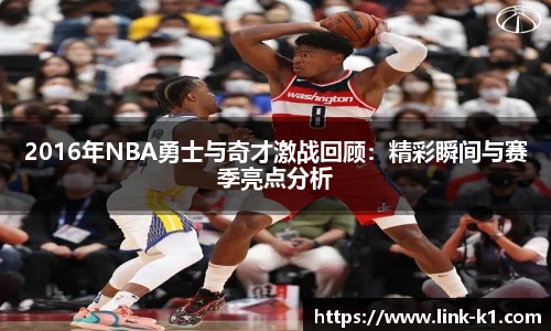 2016年NBA勇士与奇才激战回顾：精彩瞬间与赛季亮点分析