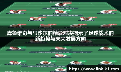 库鲁维奇与马沙尔的精彩对决揭示了足球战术的新趋势与未来发展方向