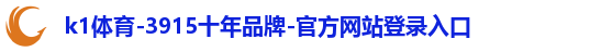 k1体育-3915十年品牌-官方网站登录入口